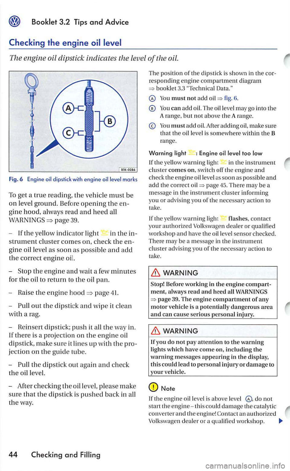 VOLKSWAGEN GOLF 2005  Owners Manual The engine  oil dipstick  indicates  the leve l of the  oil. 
Fig. 6  E ngine level  marks 
To  get  a true reading,  the ve hicl e must be 
on leve l ground. Before opening the en­
gine hood, always