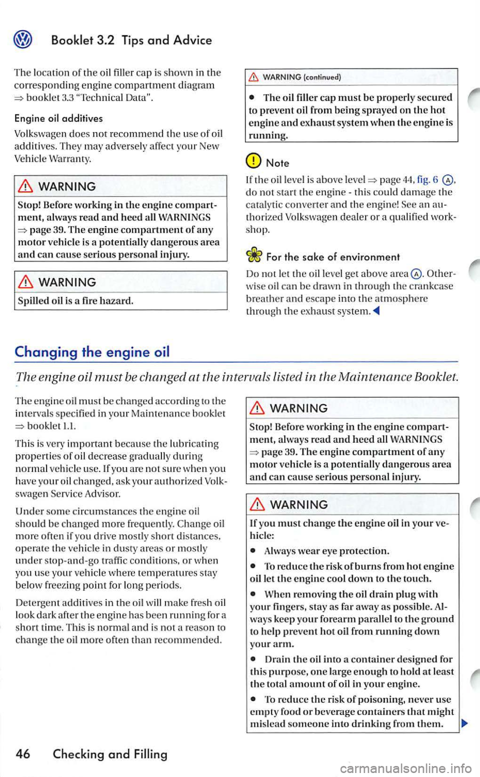 VOLKSWAGEN GOLF 2005  Owners Manual 3.3 
additives 
Volkswagen 
does not recommend the  use of oil additives.  They may  adversel y affec t your New Vehicl e 
Befor e worki ng  in the engine compart­
m ent, a lw ays read and heed all 
