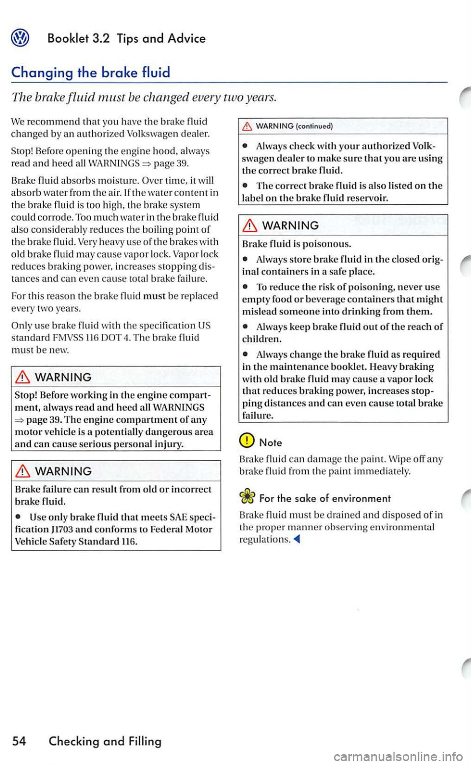 VOLKSWAGEN GOLF 2005  Owners Manual 3.2 Tips and Advice 
The brake fluid be changed  every  two years. 
We recommend that you  have the brak e changed b y  an authorize d Volkswagen  dealer. 
S top!  Be
fore openin g th e e ngin e hood,