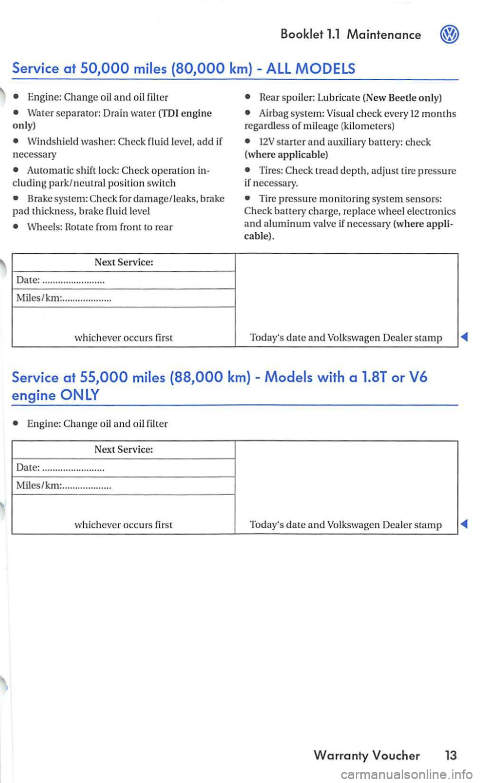 VOLKSWAGEN GOLF 2005 Owners Manual Book le t 1.1 M ain te nanc e
Engine:
Water separator: Drain water (TDI e n gi ne
only)
Windshie ld wa sher:
Automatic s hift lock:
Brake system:
Rotate from front to re a r
Next Servic VOLKSWAGEN GOLF 2005 Owners Manual Book le t 1.1 M ain te nanc e
Engine:
Water separator: Drain water (TDI e n gi ne
only)
Windshie ld wa sher:
Automatic s hift lock:
Brake system:
Rotate from front to re a r
Next Servic
