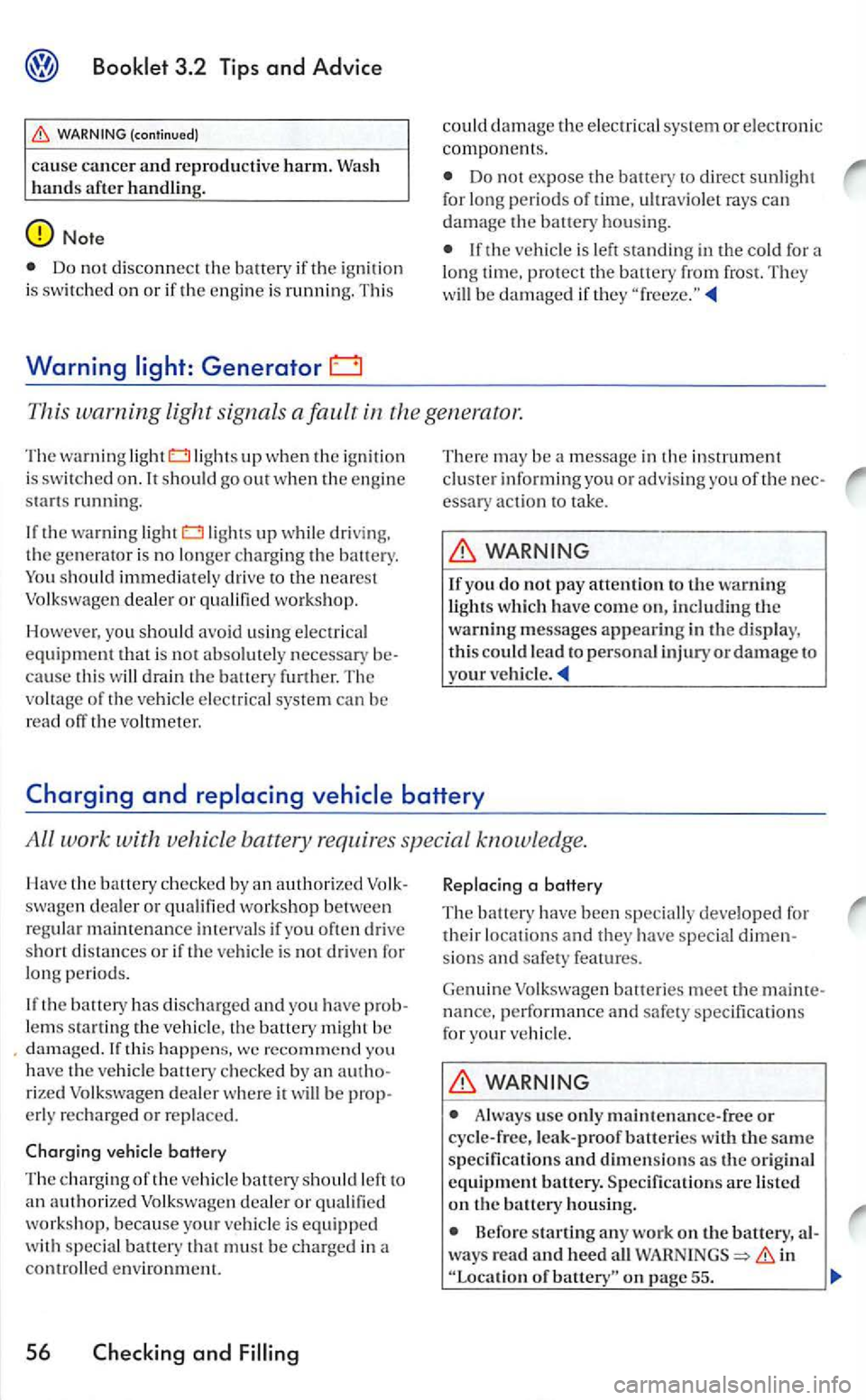 VOLKSWAGEN GOLF 2005  Owners Manual (continued) 
cause cancer and reproductive  harm. Wash 
h ands afte r  handling. 
Do  no t d isconnect th e battery if the ig nit io n 
i s swit ch ed  on or if the e ng in e  is  running.  Thi s 
War