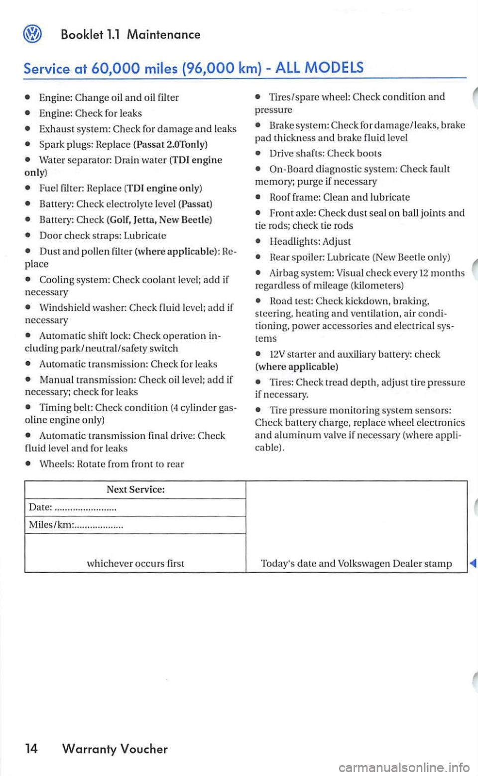VOLKSWAGEN GOLF 2005 Owners Manual km)-All
Engine: oil and oil filter
Engine : fo r l eaks
Exhaus t sys te m :
plu gs: Replace
Water separator : Dra in wa te r (TDI engi n e
only)
F uel Repla ce (TDI engine only)
electrolyte VOLKSWAGEN GOLF 2005 Owners Manual km)-All
Engine: oil and oil filter
Engine : fo r l eaks
Exhaus t sys te m :
plu gs: Replace
Water separator : Dra in wa te r (TDI engi n e
only)
F uel Repla ce (TDI engine only)
electrolyte