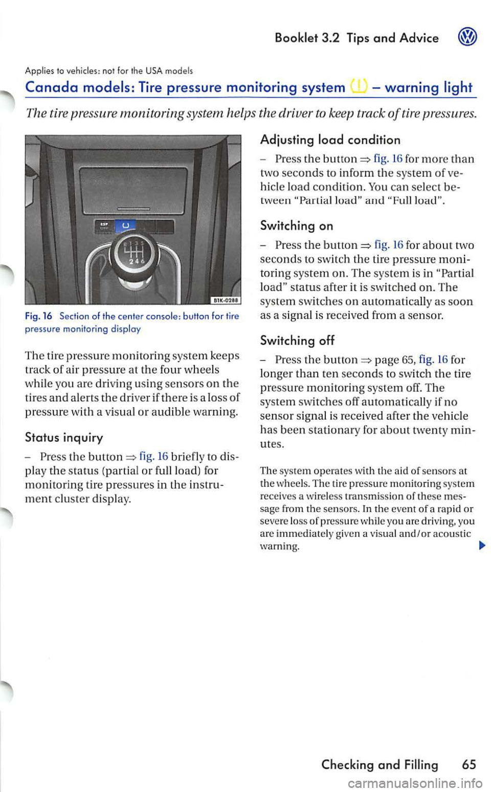VOLKSWAGEN GOLF 2005  Owners Manual to the USA models 
The tire pressure monitoring system  helps  the  driver  to keep  track of tire pressures. 
Fig. 16 Section of the center console: button for tire 
p ressure monitoring disploy 
T h