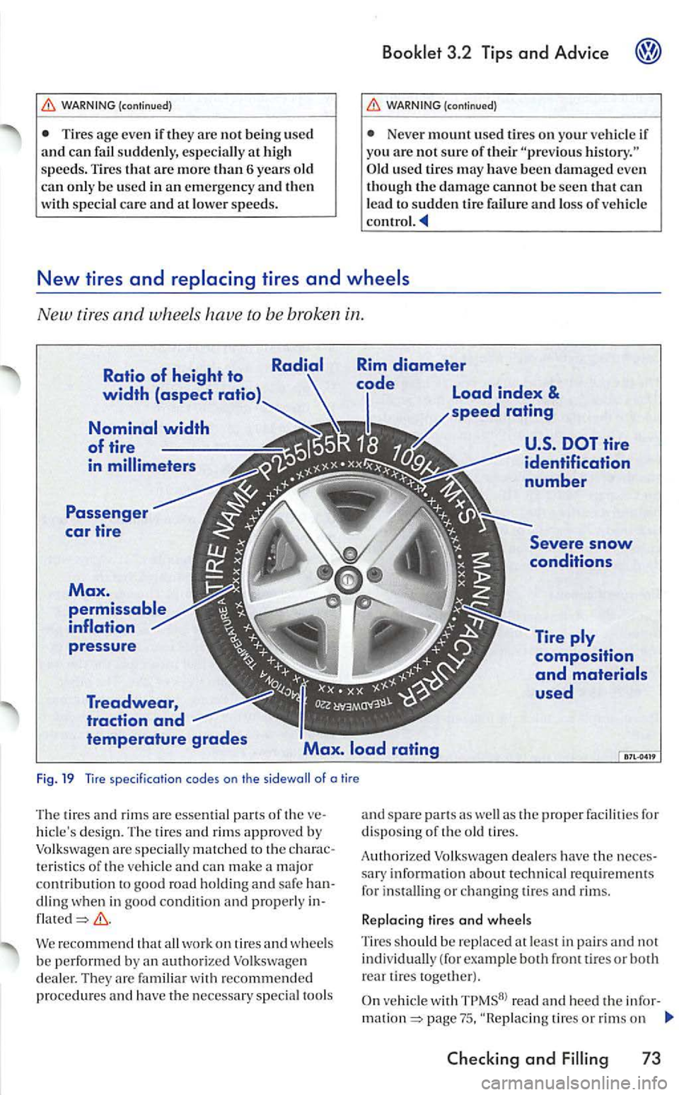 VOLKSWAGEN GOLF 2005  Owners Manual (continued) 
T ires age even if they arc not being used 
and can f ail  suddenly, especially  at high 
s peeds.  Tire s that are more than 6 years old can only be used in an emerge ncy and then specia