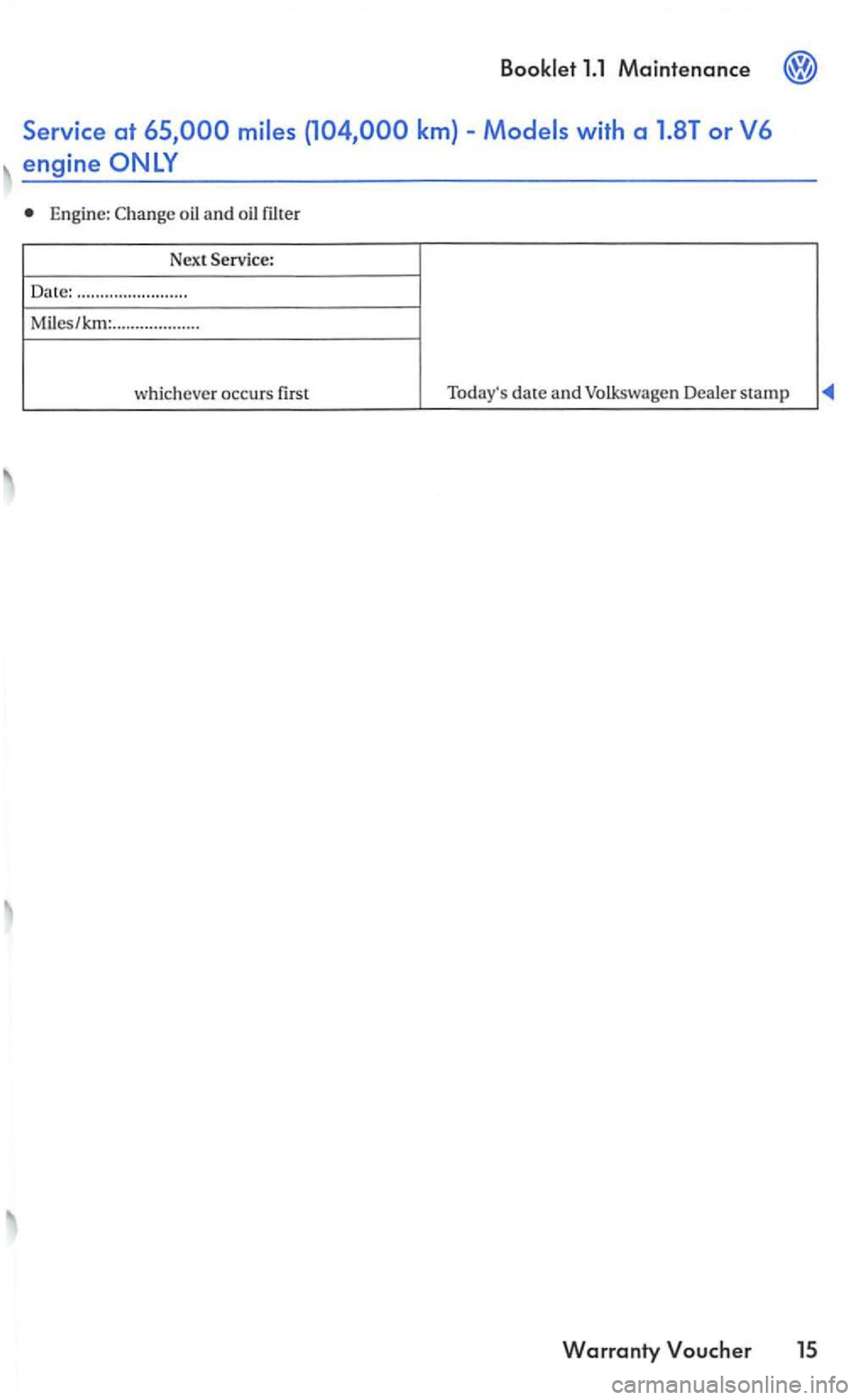 VOLKSWAGEN GOLF 2005 Owners Guide Booklet 1.1 Maintenance 
Engine: Change oil and  oil  filte r 
Next  Service : 
Date:  ..............
.......... 
Miles/ 
...... ...... ....... 
whichever  occurs first  