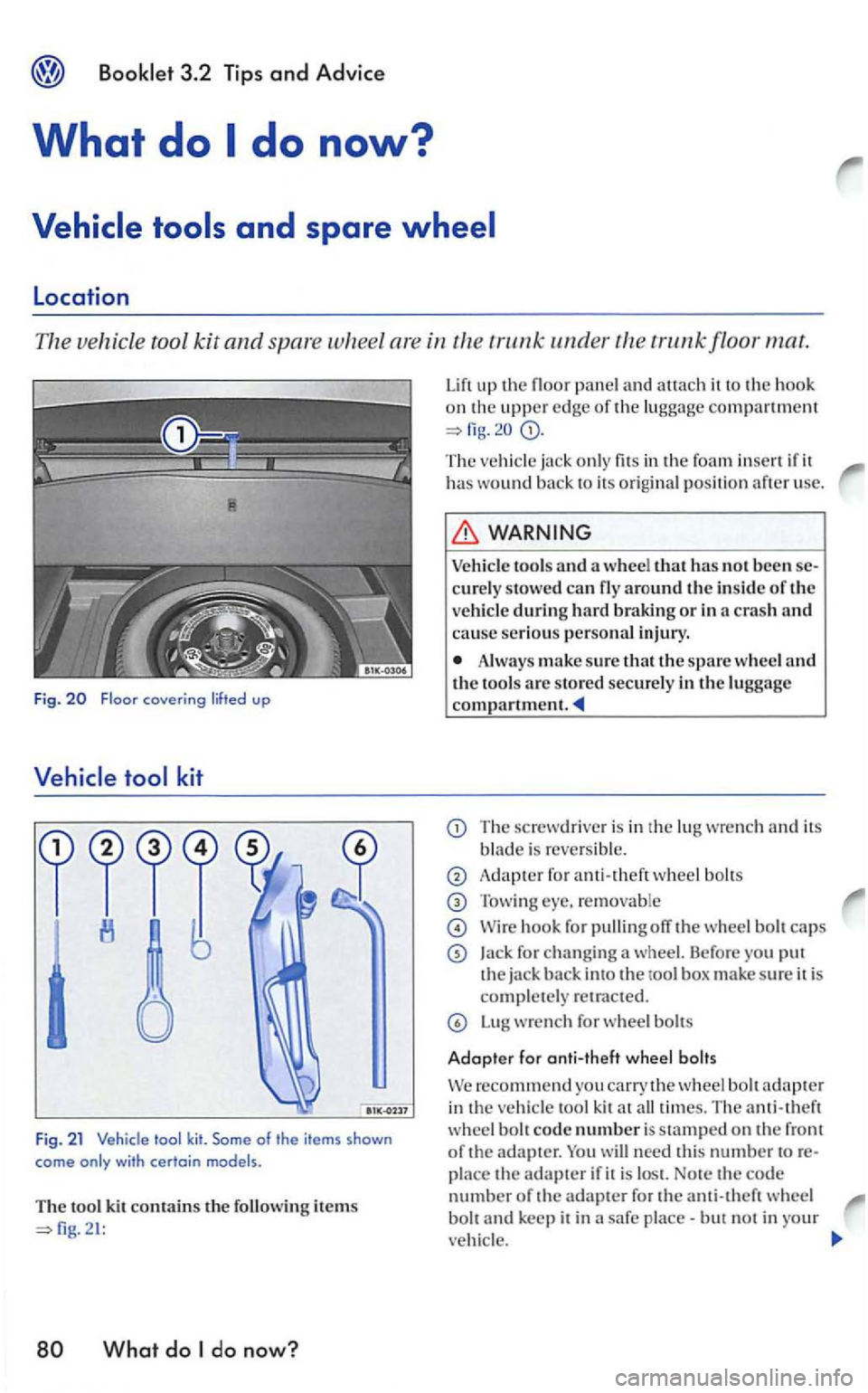 VOLKSWAGEN GOLF 2005 Owners Manual Location
The vehicle tool kit and spar e wheel are in the
What do do now?
Lift up the floor panel and auach it to the hook on the uppe r e dge of the luggage compa rtment
The ja ck only fits i VOLKSWAGEN GOLF 2005 Owners Manual Location
The vehicle tool kit and spar e wheel are in the
What do do now?
Lift up the floor panel and auach it to the hook on the uppe r e dge of the luggage compa rtment
The ja ck only fits i