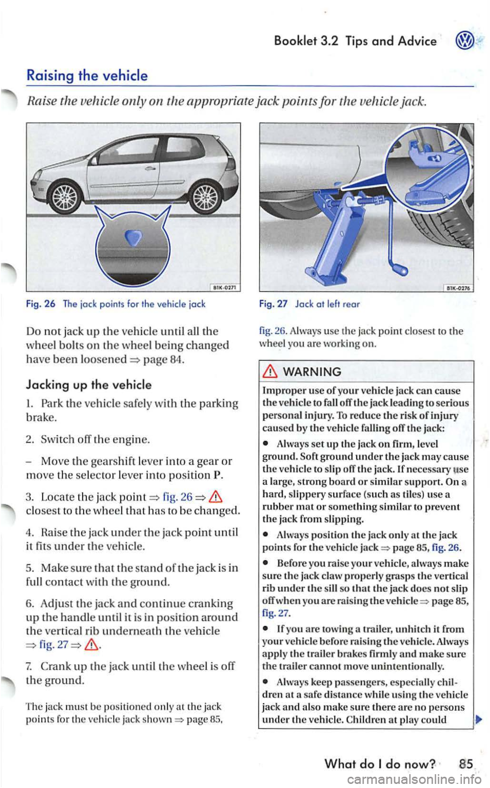 VOLKSWAGEN GOLF 2005 Owners Manual Ra ise th e ve hicle only o n th e app ropr iate jack points fo r vehic le jack.
Fig. 26 The jock points for the
page 84.
Jacking up the
fig . 26
closest to the w heel th at h as to b VOLKSWAGEN GOLF 2005 Owners Manual Ra ise th e ve hicle only o n th e app ropr iate jack points fo r vehic le jack.
Fig. 26 The jock points for the
page 84.
Jacking up the
fig . 26
closest to the w heel th at h as to b