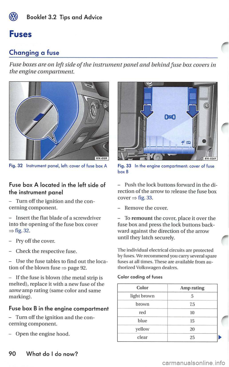 VOLKSWAGEN GOLF 2005 Owners Manual left side of the instrument panel and behind fu se box covers in
the engine
compa rtment.
Fig. 32
- Turn off the igni tion and the con
cerning component.
-
Insert the flat blade of a scre VOLKSWAGEN GOLF 2005 Owners Manual left side of the instrument panel and behind fu se box covers in
the engine
compa rtment.
Fig. 32
- Turn off the igni tion and the con
cerning component.
-
Insert the flat blade of a scre