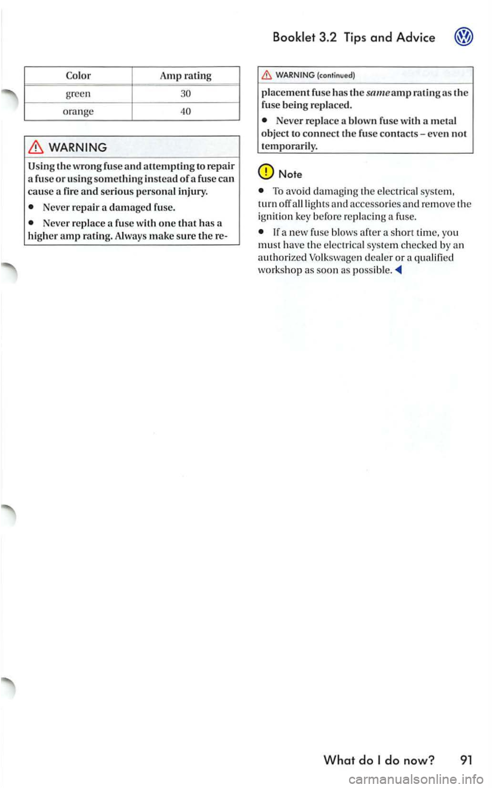 VOLKSWAGEN GOLF 2005 Owners Manual Amp rating -green
ora n ge
WARNING
U sing the wrong fuse and allempting to rep air
a fuse or using something in stead of a fuse can cause a
Never repair a damaged fuse.
Neve r repl ace
(co VOLKSWAGEN GOLF 2005 Owners Manual Amp rating -green
ora n ge
WARNING
U sing the wrong fuse and allempting to rep air
a fuse or using something in stead of a fuse can cause a
Never repair a damaged fuse.
Neve r repl ace
(co