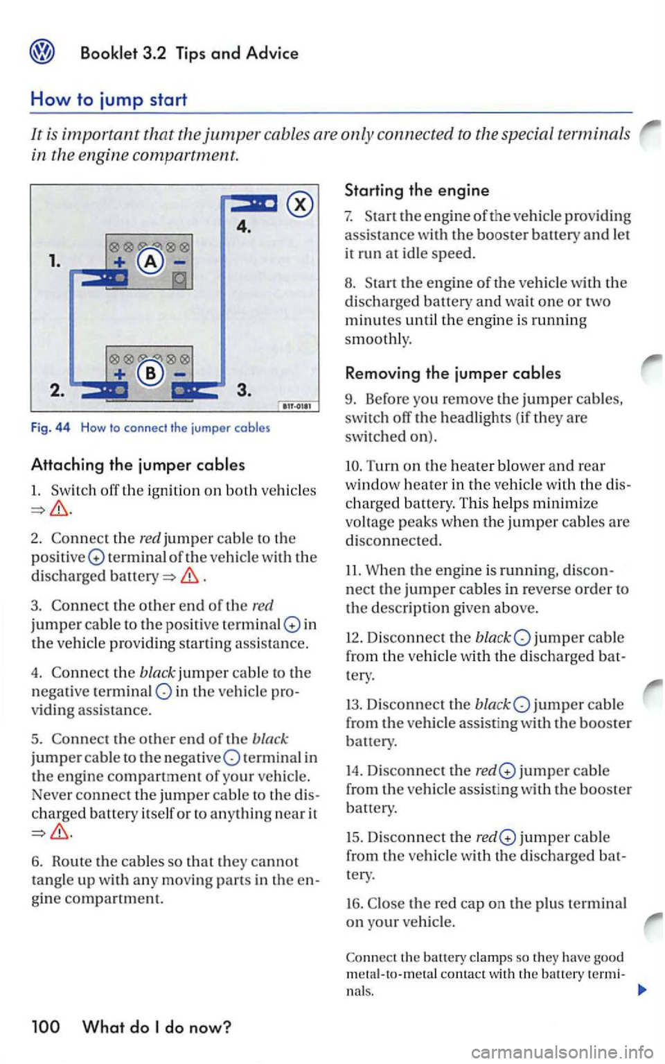 VOLKSWAGEN GOLF 2005 Owners Manual 4.
1.
F ig. 44 How to connect the jumper cables
Attaching the jumper
1.
2. the red jumper cable to the
positi ve Q terminal of the vehicle with the
disch arg ed
.
3 . the other end of VOLKSWAGEN GOLF 2005 Owners Manual 4.
1.
F ig. 44 How to connect the jumper cables
Attaching the jumper
1.
2. the red jumper cable to the
positi ve Q terminal of the vehicle with the
disch arg ed
.
3 . the other end of