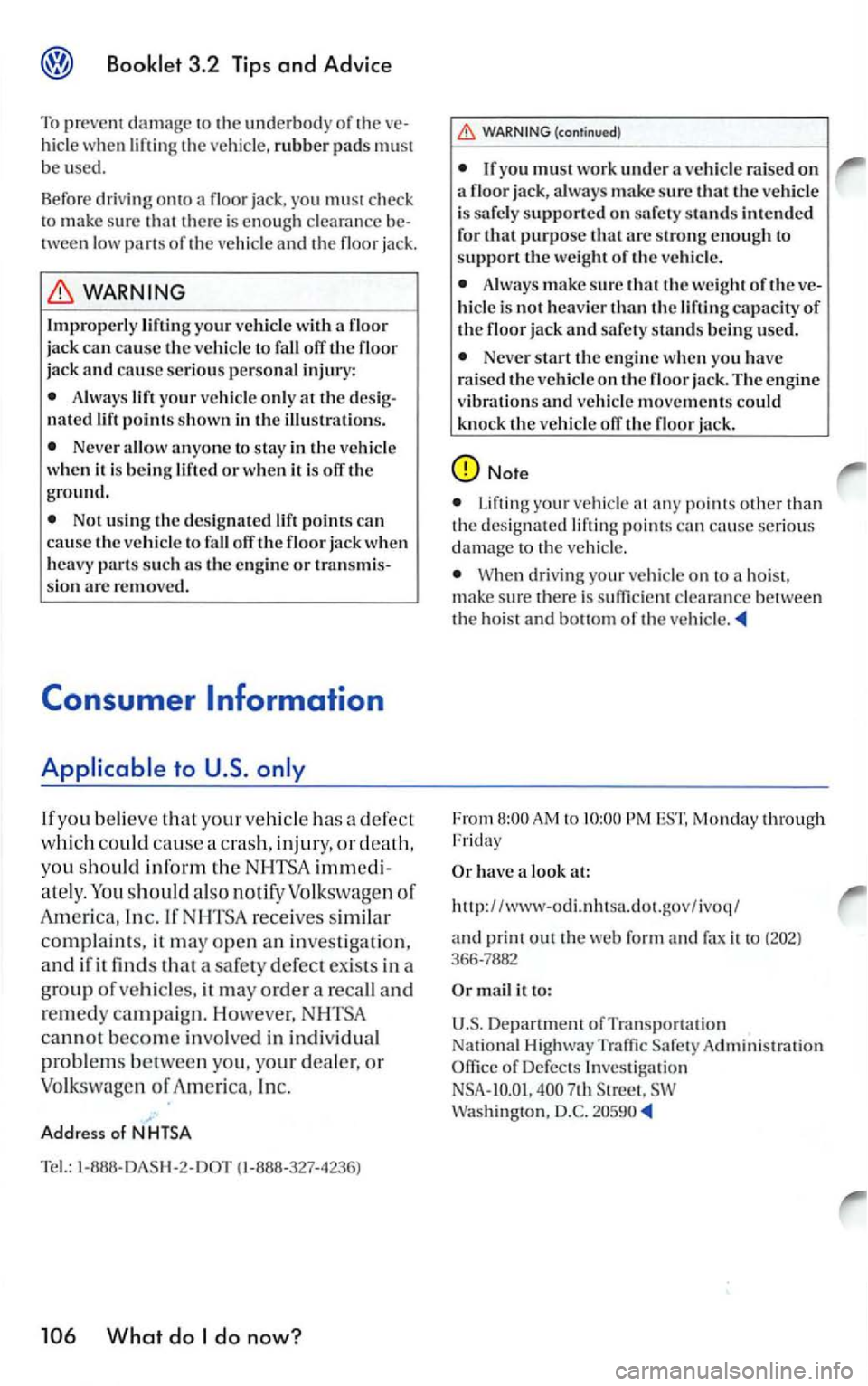 VOLKSWAGEN GOLF 2005  Owners Manual 3.2 Tips and Advice 
To prevent the underbody of the hicle when liftin g the vehicle. rubber pads must be u sed. 
Befor e dri v
ing onto floor  jack, you must check 
to make sure that there  is enough