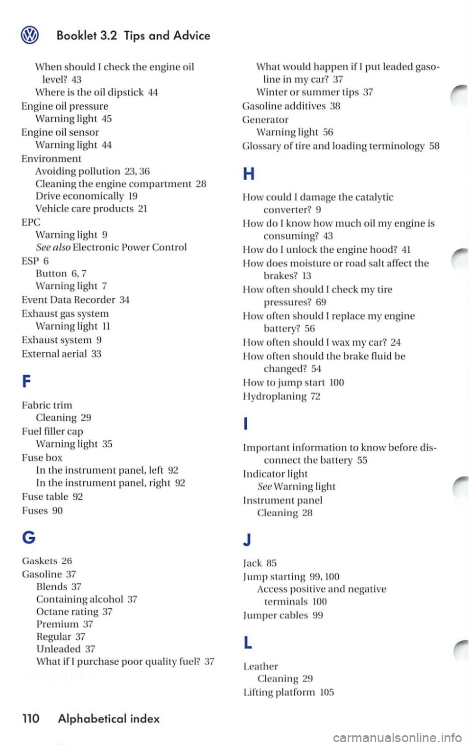 VOLKSWAGEN GOLF 2005  Owners Manual sh o uld I check  the engine oil 
level? 43 
ligh t 45 
Engine  oil sensor li g h t 44 
Environment Avoiding pollution 23, 36 
the  eng in e compartment 28 Drive economically  19 
light 9 
also E lect