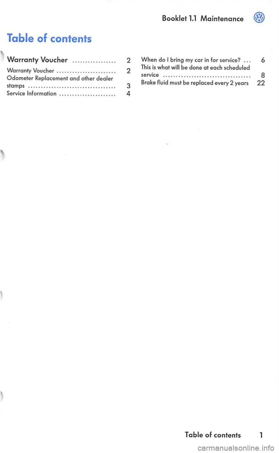 VOLKSWAGEN GOLF 2004 Owners Manual ..................... . 2 
2 
3 
4 
Bookl
et 1.1 Maintenance 
When do 
service  . . . . .  . . . .  . . . .  . . . . . . . . .  . . . .  . . . . . . . .  8 
Brake every  2 years 22 
Table of contents 