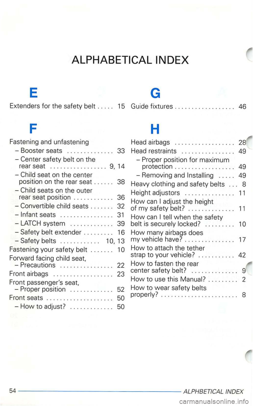 VOLKSWAGEN GOLF 2003 Owners Manual E G
Extenders for the safety belt . . . . . 15 Guide fixtures . . . . . . . . . . . . . . . . . . 46
F
H
Fastening and unfastening Head airbags . . . . . . . . . . . . . . . . . . 28 VOLKSWAGEN GOLF 2003 Owners Manual E G
Extenders for the safety belt . . . . . 15 Guide fixtures . . . . . . . . . . . . . . . . . . 46
F
H
Fastening and unfastening Head airbags . . . . . . . . . . . . . . . . . . 28