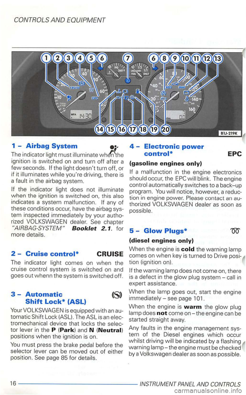 VOLKSWAGEN GOLF 2003  Owners Manual The indicator must 
the youre  driving,  there is 
a in  the  airbag  system. 
when the ignition  is switched this indicates  a system any of these  conditions  occur, have the airbag 
by your 
Bookl
