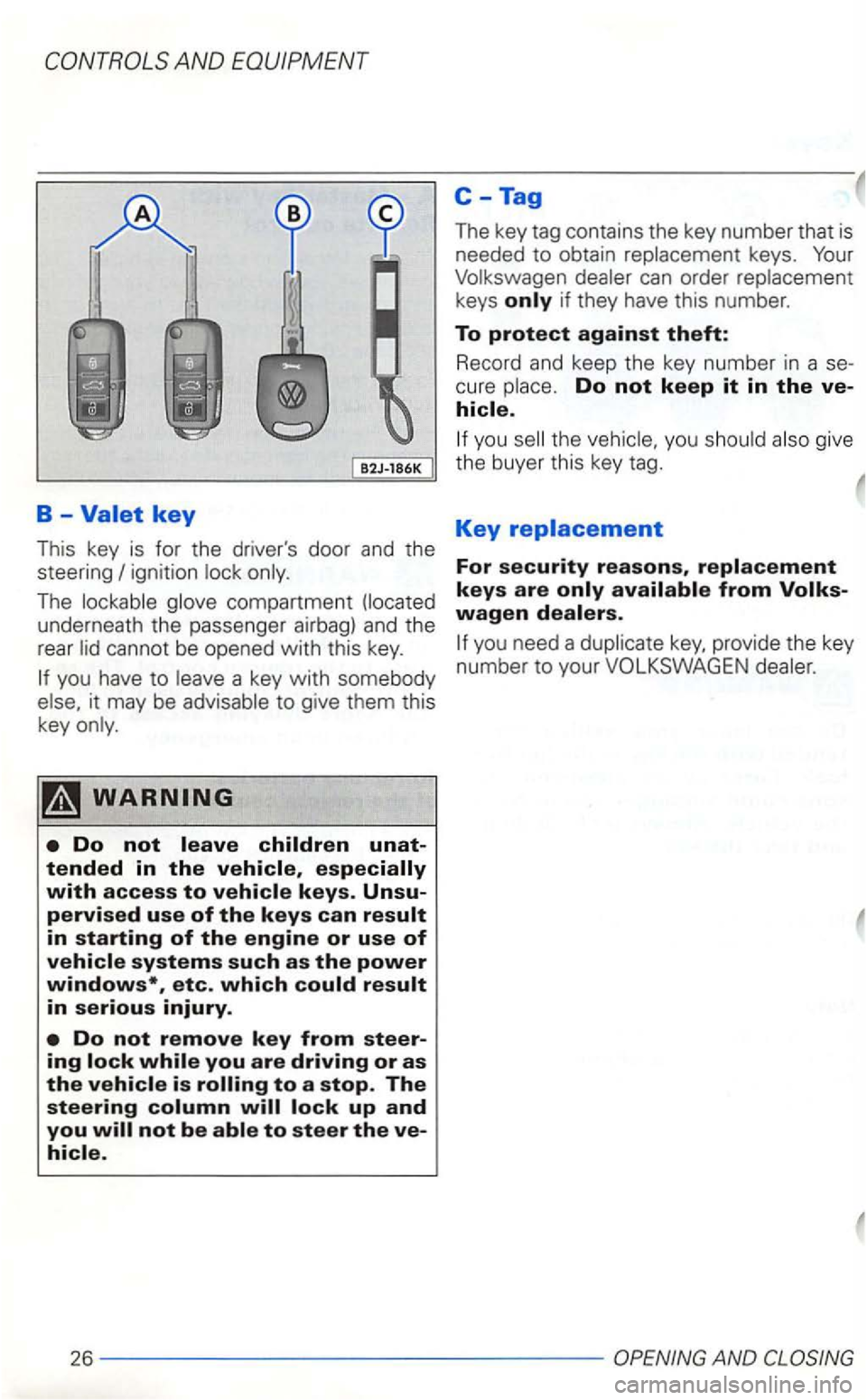 VOLKSWAGEN GOLF 2003  Owners Manual AND EQUIPMENT 
C-Tag 
B -Valet key 
This  key is for  the  drivers  door and the 
steer ing 
The 
you have  to it may  be 
in serious injury. 
Do not remove key from steer­ing 
to steer the ve­
The