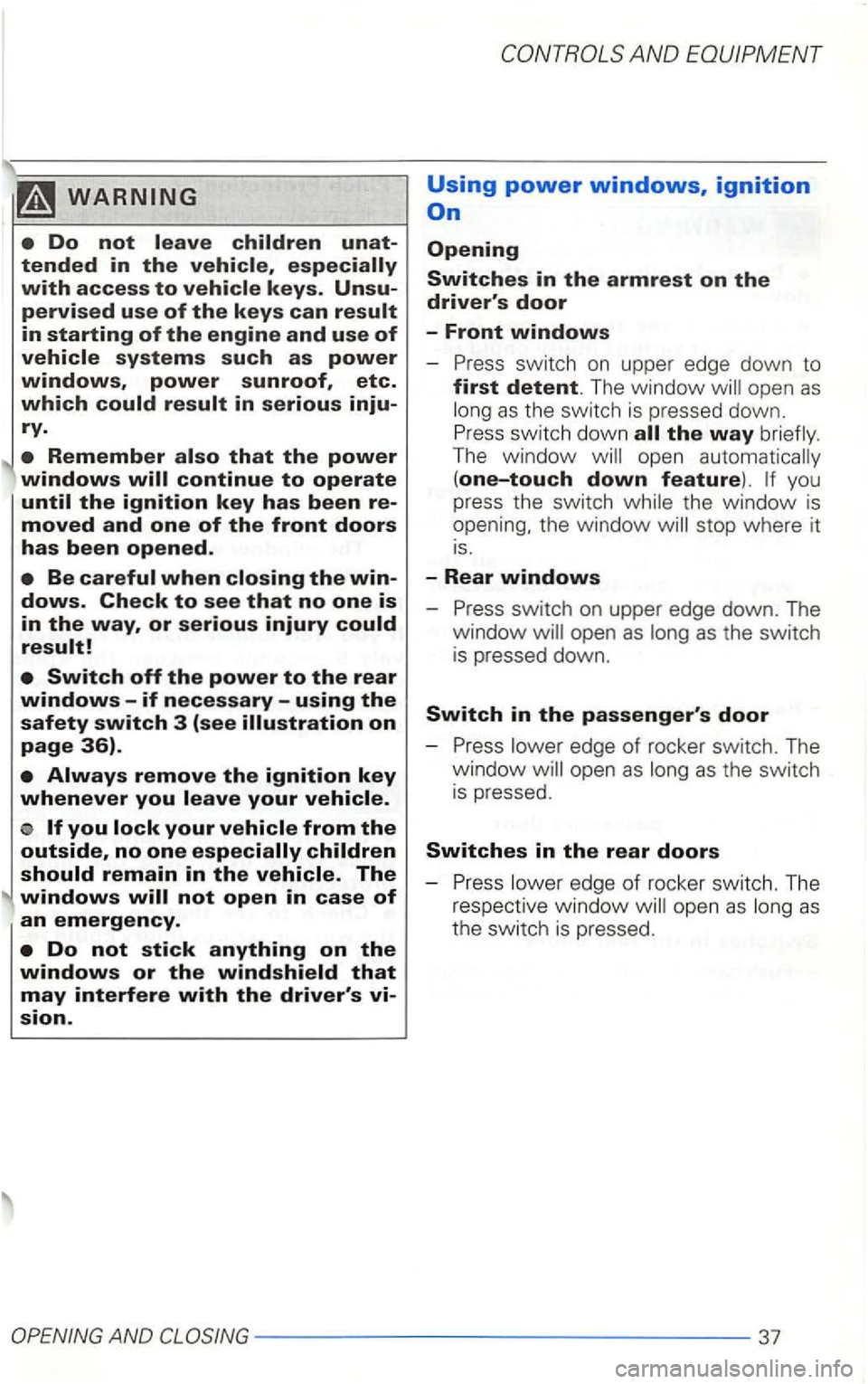VOLKSWAGEN GOLF 2003  Owners Manual Do not 
o 
windows 
Using power windows, ignition 
Opening 
Switches in the armrest on the drivers door 
-Front windows 
-switch on upper edge down to 
first detent. The window will  open as 
the way