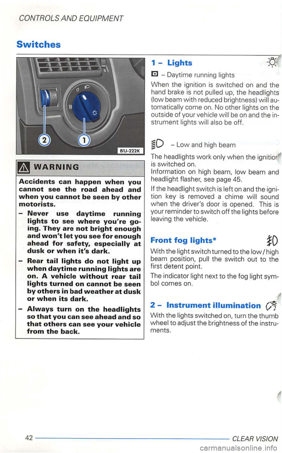 VOLKSWAGEN GOLF 2003  Owners Manual so that you can see ahead and so tha t others can see your 
-Daytime  running 
the beam with reduced brightness) come on. No  other on the 
outside  of your 
-Low and  high  beam 
The 
is swi tched  o