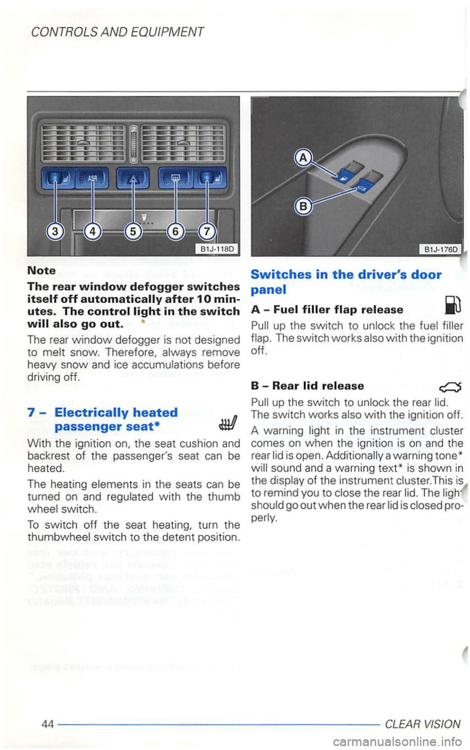 VOLKSWAGEN GOLF 2003  Owners Manual utes. The 
The rear window defogger  is not  designed 
to  melt  snow.  Therefore.  always remove 
heavy  snow 
and ice accumulations  before 
driving  off. 
7-n 
passenger 
With the ignition  on. the
