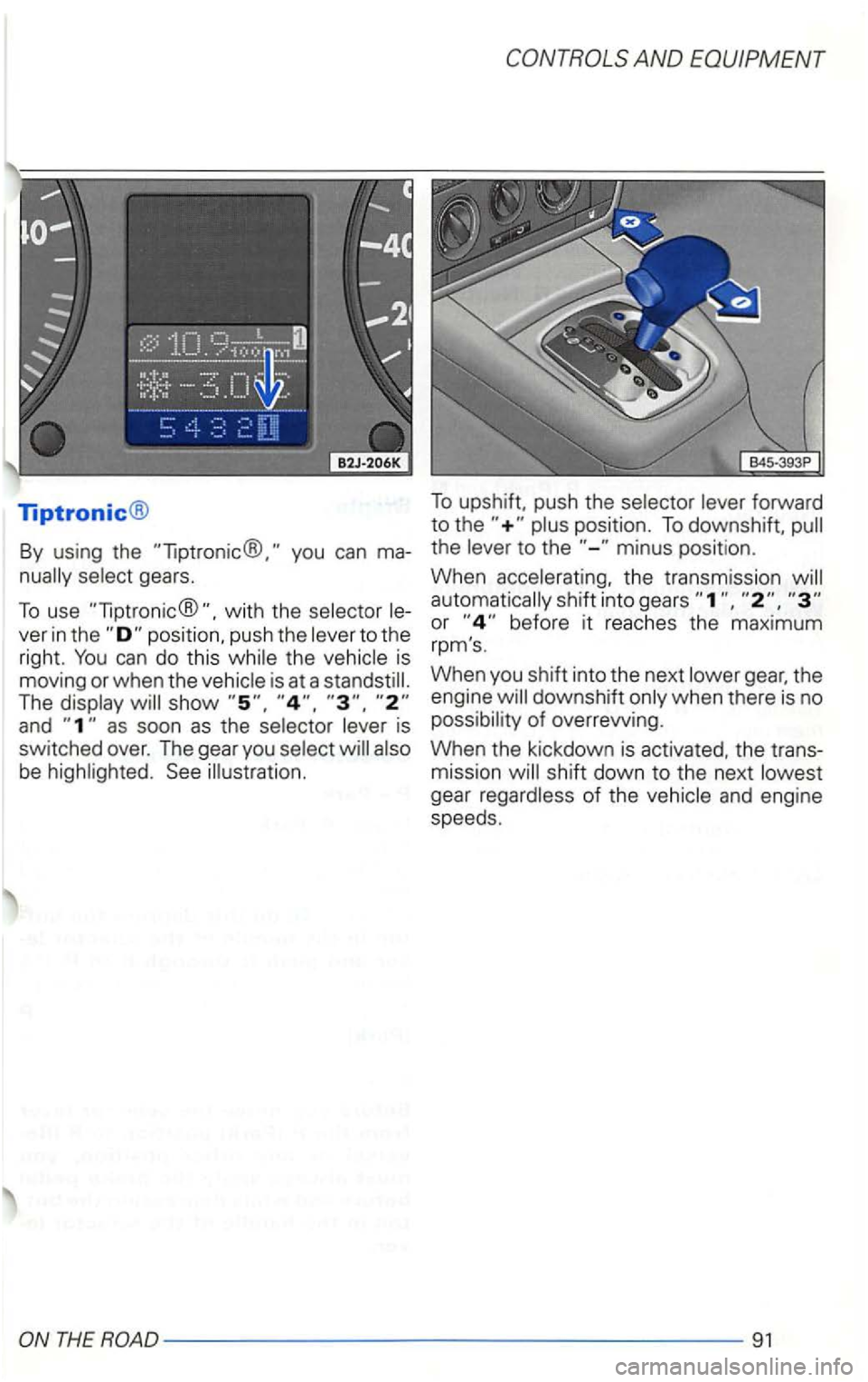 VOLKSWAGEN GOLF 2003  Owners Manual Tiptronic® 
By using  the 
with the 
ver in 
The 
is 
switched  over. The gear  you 
See illustration. 
AND EQUIPMENT 
To upshift,  push the 
the 
the transmission 
or before  it reaches  the maximum