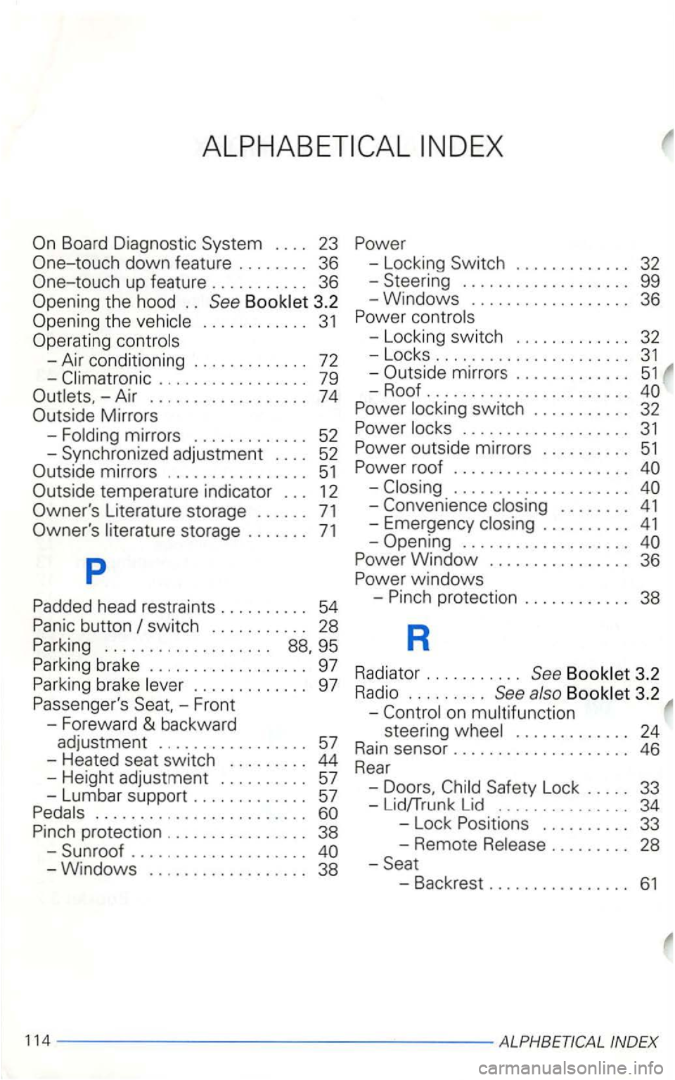 VOLKSWAGEN GOLF 2003 Owners Manual . . . . 23
One-touch down featu re . . . . . . . . 36
One-touch up feature . . . . . . . . . . . 36
Openi
ng the hood . . See
. . . . . . . . . . . . 31
Operating controls
-Air conditio VOLKSWAGEN GOLF 2003 Owners Manual . . . . 23
One-touch down featu re . . . . . . . . 36
One-touch up feature . . . . . . . . . . . 36
Openi
ng the hood . . See
. . . . . . . . . . . . 31
Operating controls
-Air conditio