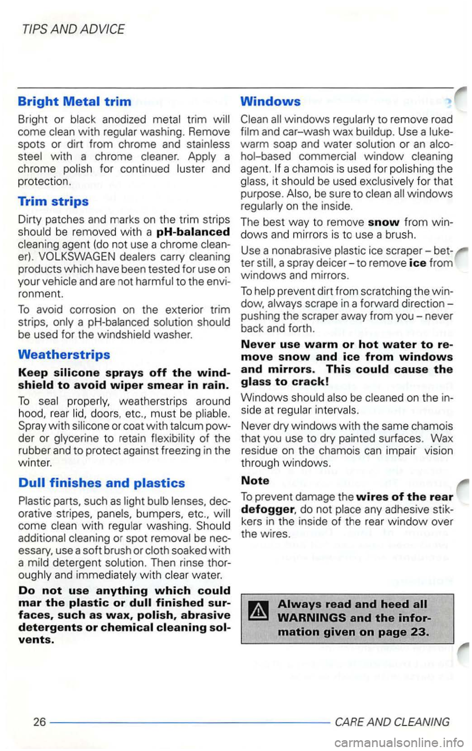 VOLKSWAGEN GOLF 2003 Owners Manual Bright
come washing. Remove
spots or dirt from chrome and
with a chrome and
protection.
Trim strips
Dirty patches and marks on the trim strips be removed with a pH-balanced
carry produc VOLKSWAGEN GOLF 2003 Owners Manual Bright
come washing. Remove
spots or dirt from chrome and
with a chrome and
protection.
Trim strips
Dirty patches and marks on the trim strips be removed with a pH-balanced
carry produc
