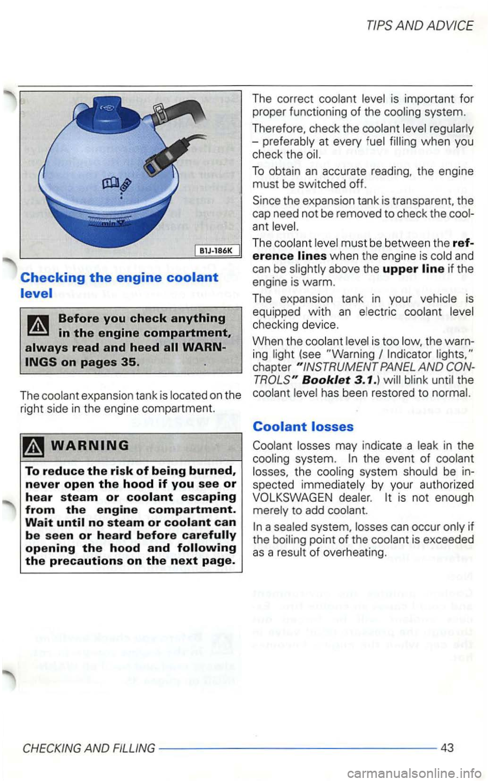 VOLKSWAGEN GOLF 2003  Owners Manual system. 
Therefore , c h eck  the 
when  you 
check  the 
must be between  th e ref-erence when  the en gine  is 
on the 
right  side  in the  engine  compartment. 
above the upper if the 
engine  is 