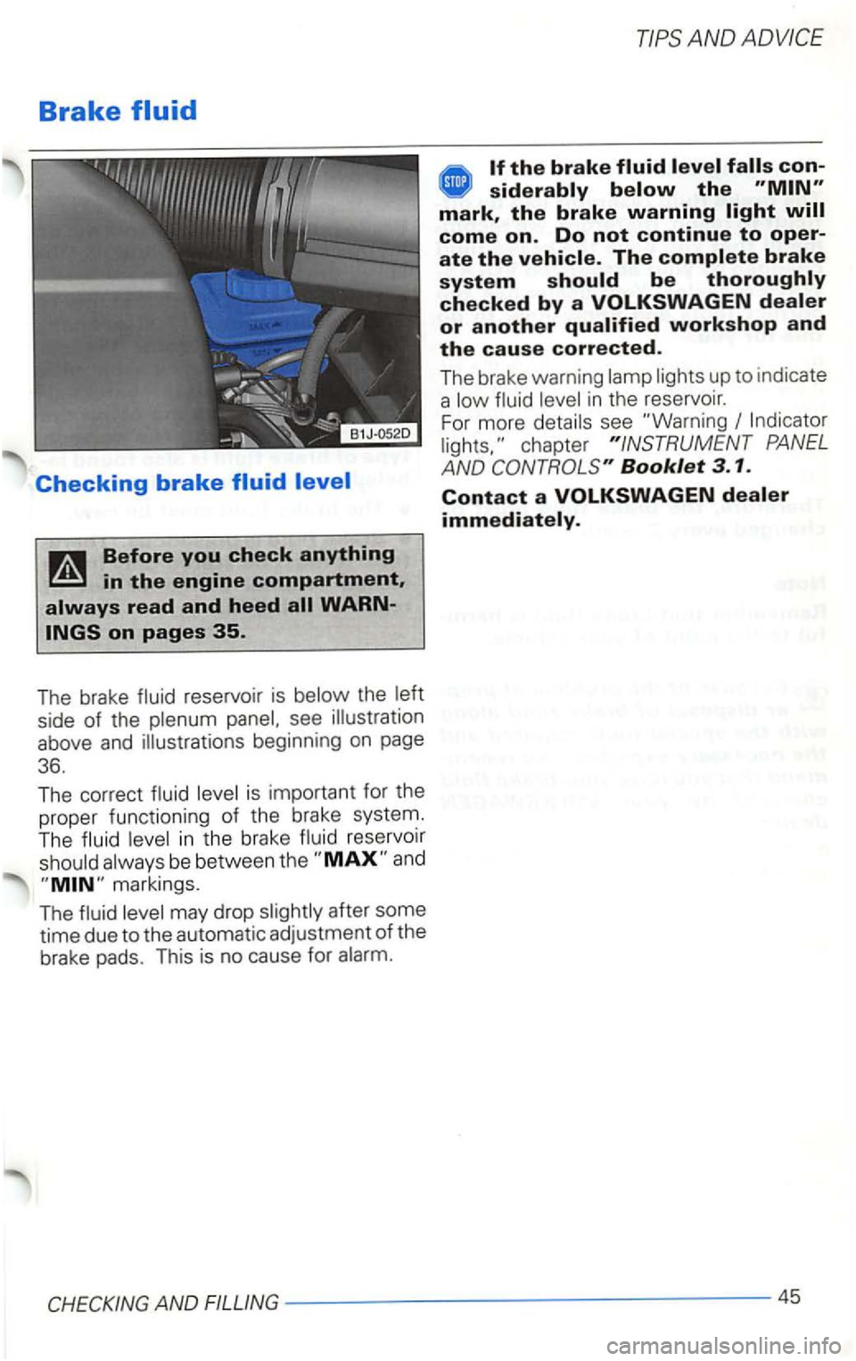 VOLKSWAGEN GOLF 2003  Owners Manual Brake 
reservoir is side of the see  illustration 
above  and illustrations  beginning 
on page 
36. 
The  correct 
in t he  brake reservoir 
be between  th e 
may  drop after some 
time  due to the a