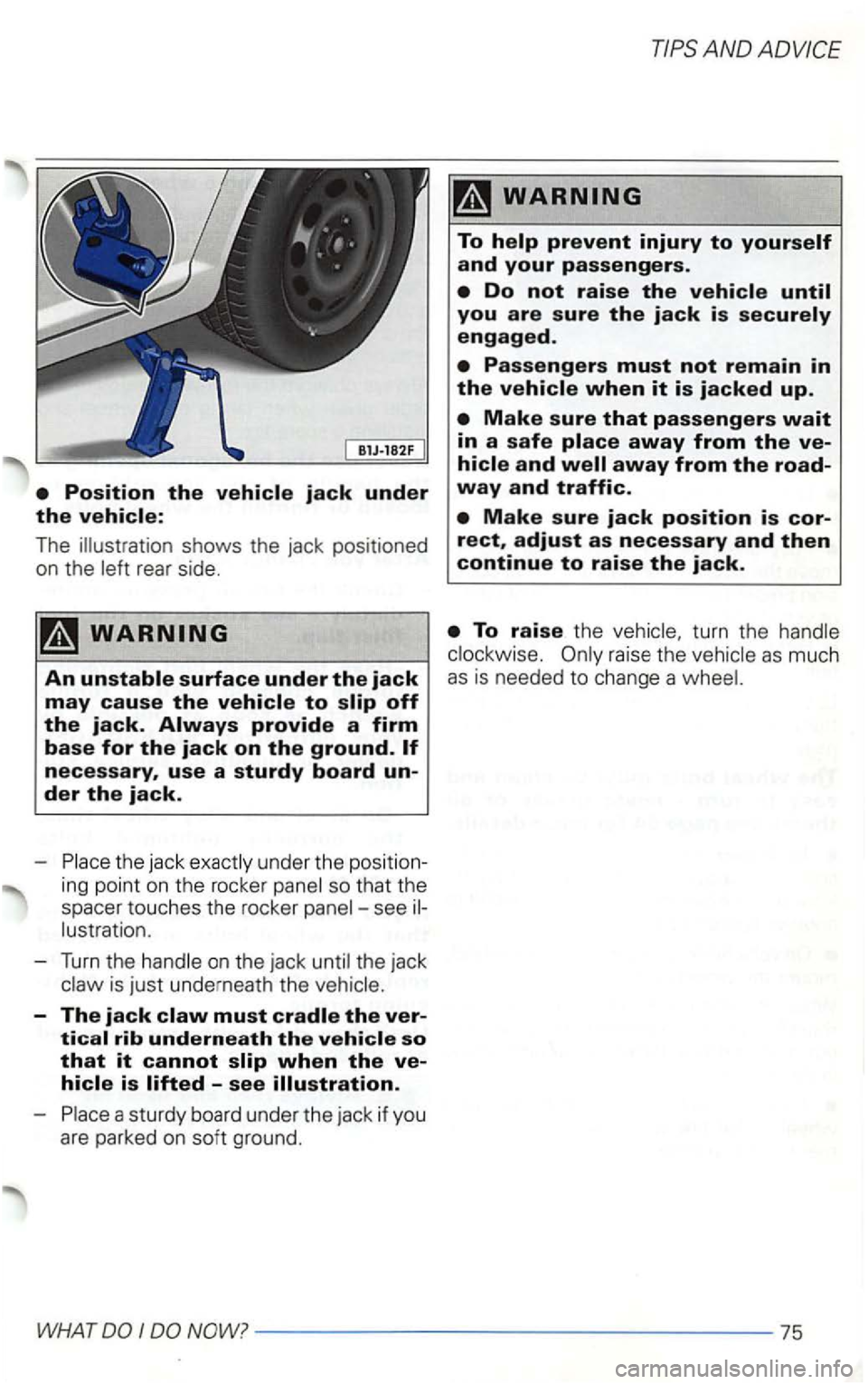 VOLKSWAGEN GOLF 2003  Owners Manual The shows the jack  positioned 
on  the 
the  jack und er the  posi tion­
ing  point 
on the  rocker see 
is just  underneath  the 
-The jack 
AND 
raise th e 
WHAT I  