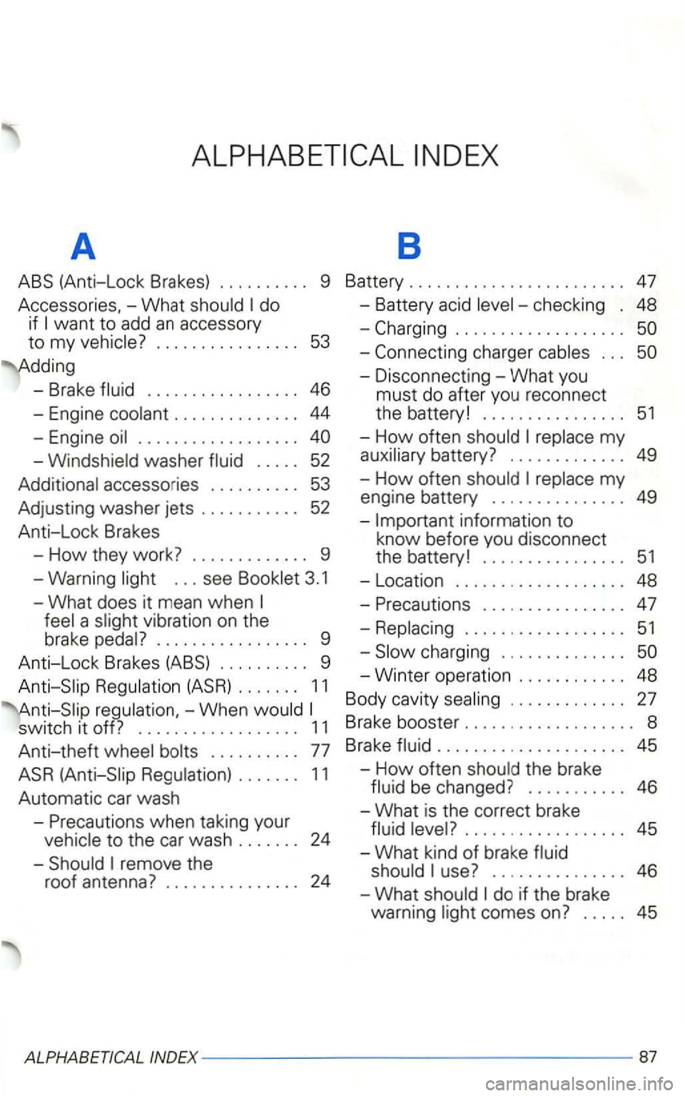 VOLKSWAGEN GOLF 2003  Owners Manual A 8 
ABS (Anti-Lock Brakes) 9 Battery 47 
Accessor ies, -What do 
if 
- Brake 46 
-Engine 
washer 52 
accesso ries 
52 
Anti-Lock  Brakes 
-
How they work? 9 
-Warning 
a v ibration  on the 
brake 
9 