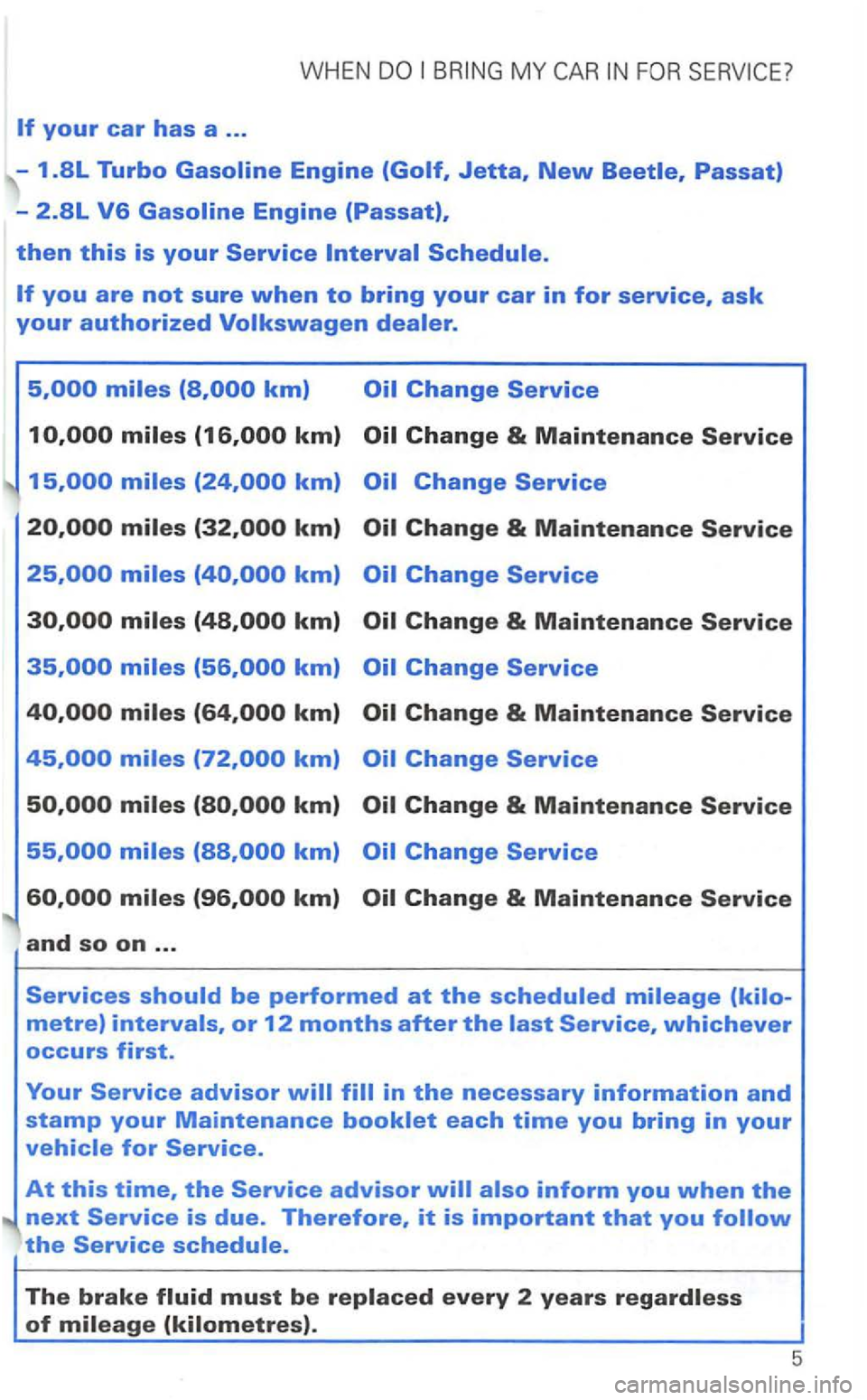 VOLKSWAGEN GOLF 2002 Owners Guide WHEN 
km) 
miles 
km) 
and so on ... 
Services should be performed at the scheduled mileage (kilo-
metre) intervals, or 12 months after the  