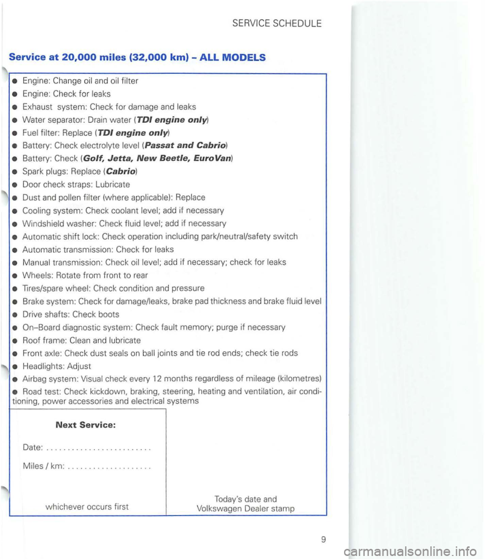 VOLKSWAGEN GOLF 2002  Owners Manual Service at 
Engine: and 
Engine: 
Exhaust system: 
Water separator: Drain water ( TDI engine only) 
Battery: (Passat and Cabrio) 
Battery: 
Door check  straps:  Lubricate 
Dust and 
washer: 
Automatic