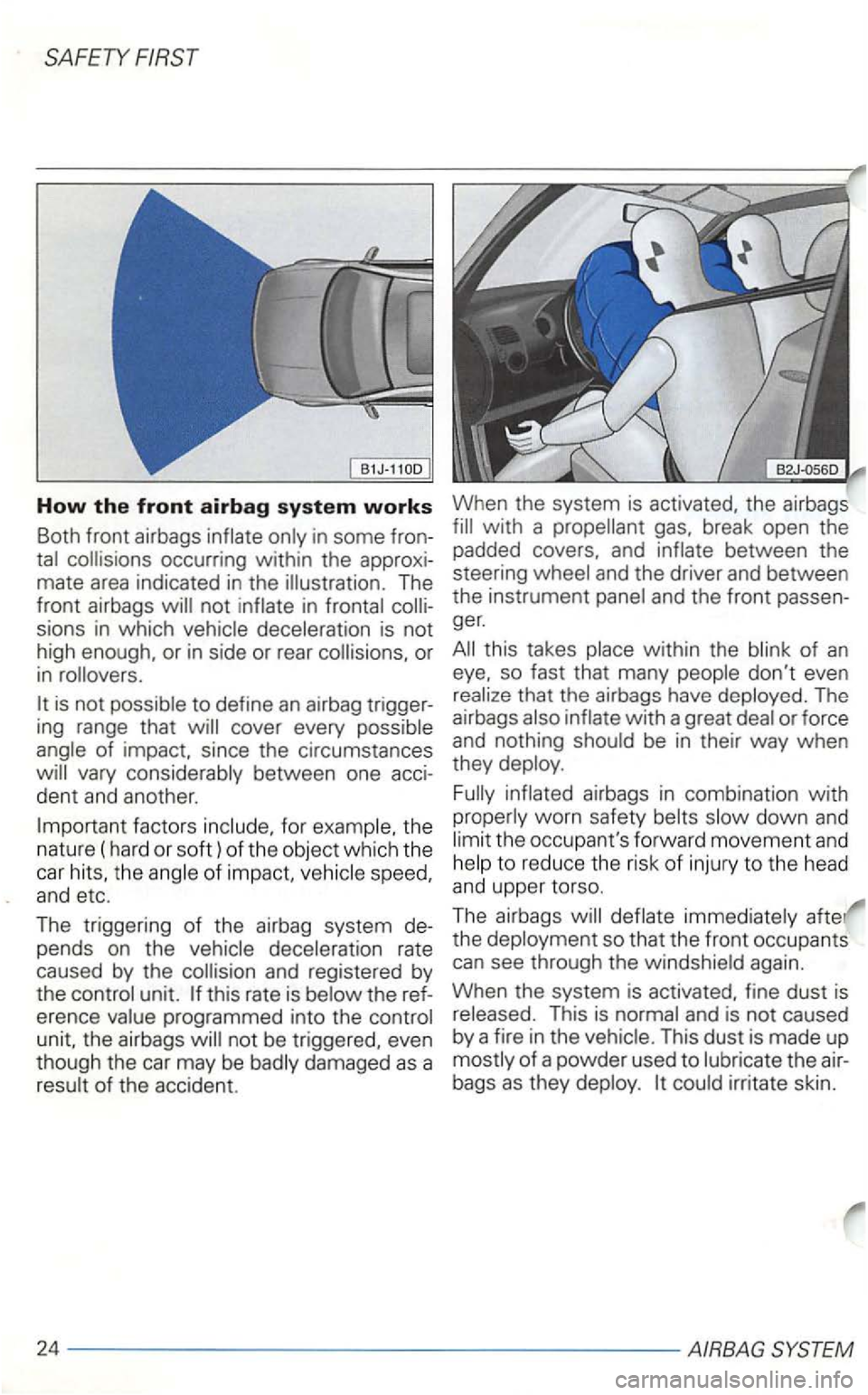 VOLKSWAGEN GOLF 2000  Owners Manual in  some  fron­
sions  in which 
to define an airbag  trigger­
for the 
n ature  (hard  or 
soft) of  the  object  which the 
car the spee d, and etc. 
The  triggering of the  airbag  system  de­
p