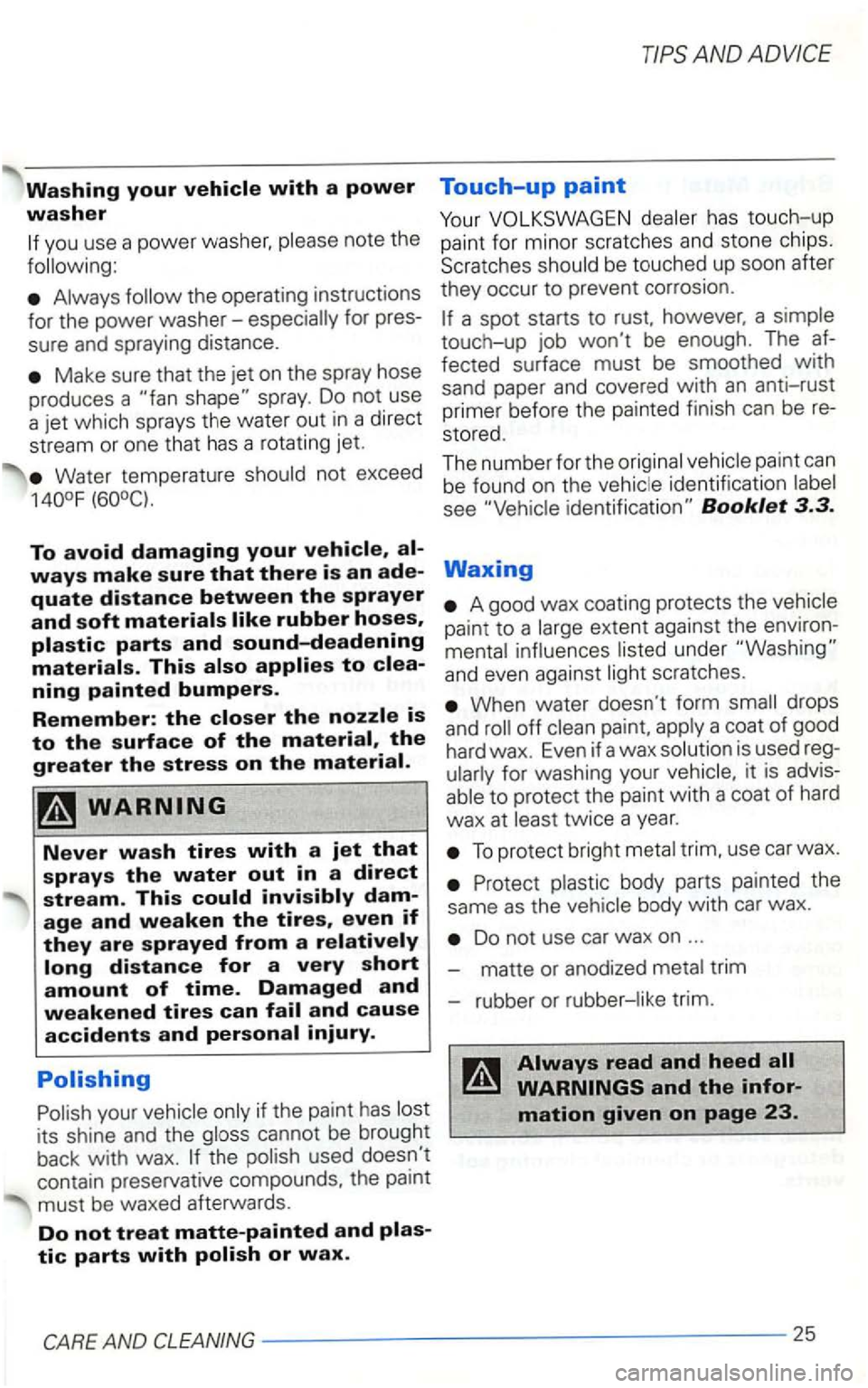 VOLKSWAGEN GOLF 2000 Owners Manual Washing your vehicle with a power
washer
If you use a power
Touch-up paint
Your dealer has touch-up paint for minor scratches and stone chips.
Scratc h
es should be touched up soon after VOLKSWAGEN GOLF 2000 Owners Manual Washing your vehicle with a power
washer
If you use a power
Touch-up paint
Your dealer has touch-up paint for minor scratches and stone chips.
Scratc h
es should be touched up soon after