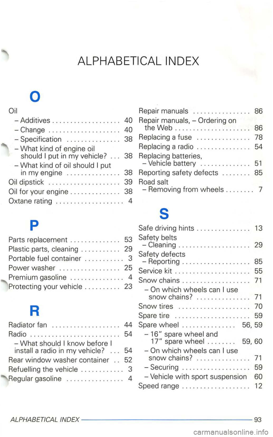 VOLKSWAGEN GOLF 2000 Owners Manual ................... .
put in my vehicle? .. . Replacing
a radio . . . . . . . . . . . . . . . 54
38 Replacing batteries.
-What kind of oil should put
in my engine . . . . . . . . . . . VOLKSWAGEN GOLF 2000 Owners Manual ................... .
put in my vehicle? .. . Replacing
a radio . . . . . . . . . . . . . . . 54
38 Replacing batteries.
-What kind of oil should put
in my engine . . . . . . . . . . .