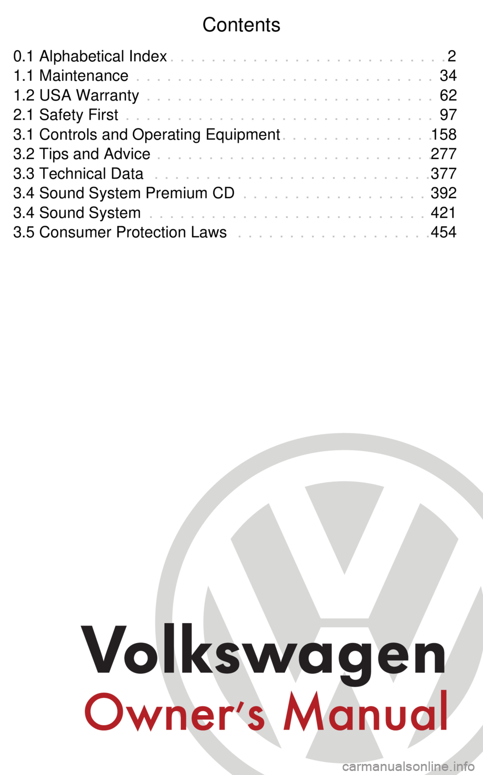 VOLKSWAGEN GOLF 1999 Owners Manual Contents
0.1 Alphabetical Index 2
. . . . . . . . . . . . . . . . . . . . . . . . . . .
1.1 Maintenance 34
. . . . . . . . . . . . . . . . . . . . . . . . . . . . .
1.2 USA Warranty 62
. . . . . . . . VOLKSWAGEN GOLF 1999 Owners Manual Contents
0.1 Alphabetical Index 2
. . . . . . . . . . . . . . . . . . . . . . . . . . .
1.1 Maintenance 34
. . . . . . . . . . . . . . . . . . . . . . . . . . . . .
1.2 USA Warranty 62
. . . . . . . .