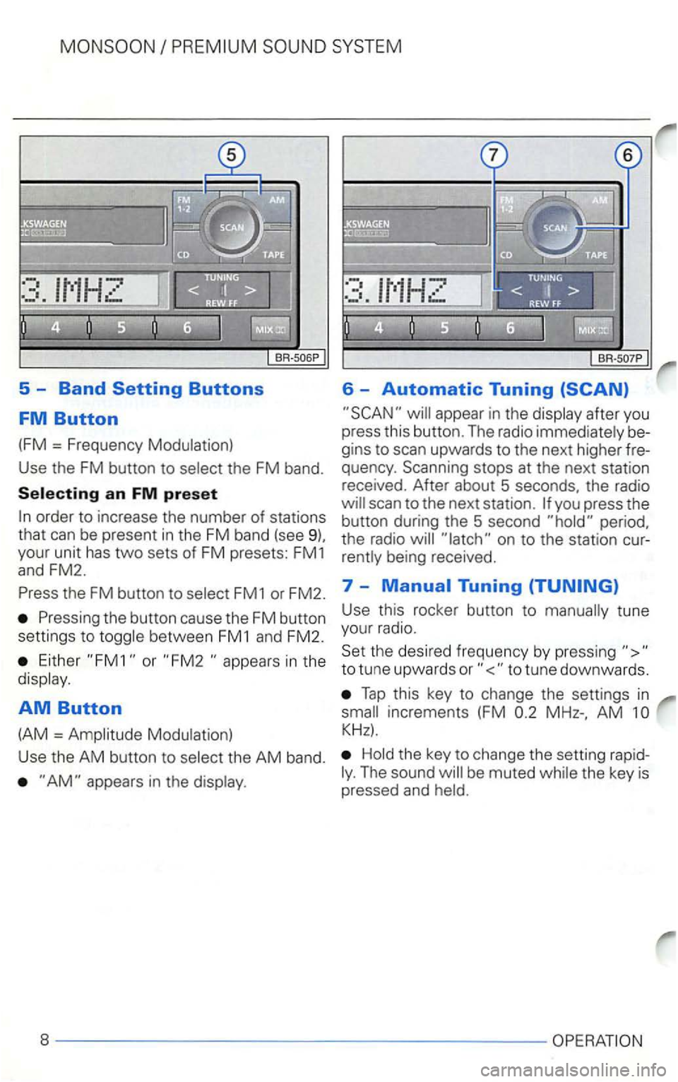 VOLKSWAGEN GOLF 1999  Owners Manual 5 -Band 
appear  in the  display  after you 
press  this button.  The radio  immediately  be­
gins  to scan  upwards  to the  next  higher  fre­
quency . Scanning  stops at the  next  station 
recei