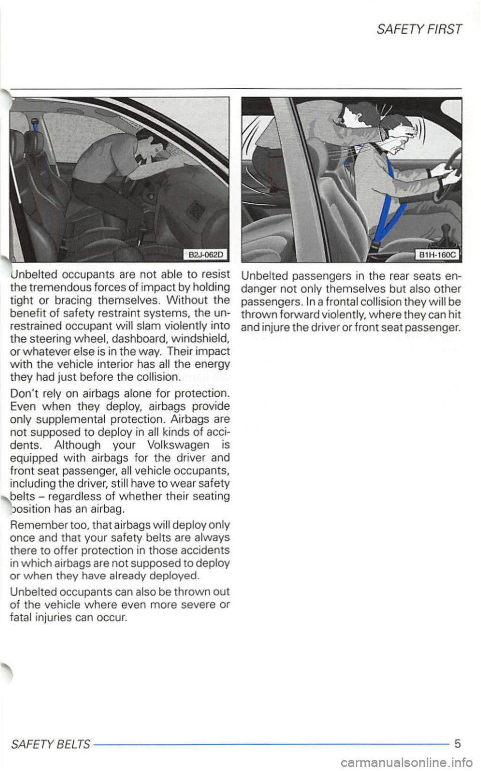 VOLKSWAGEN GOLF 1998  Owners Manual be 
benefit  of safety  restraint  systems,  the un- thrown  forward  violently,  where  they can hit 
restrained  occupant 
slam violently  into  and injure  the drive r or  front  seat passenger. 
t