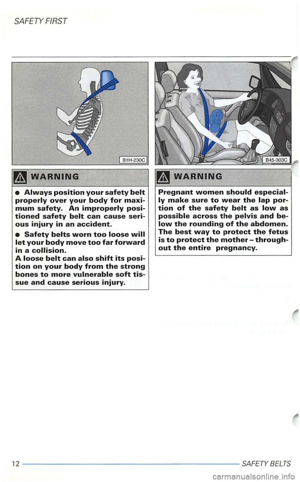 VOLKSWAGEN GOLF 1998  Owners Manual SAFETY FIRST 
A loose belt can also shift its posi­tion on your body from the strong 
bones to more vulnerable soft tis­sue and cause serious injury. 
Pregnant women should especial­
the rounding o