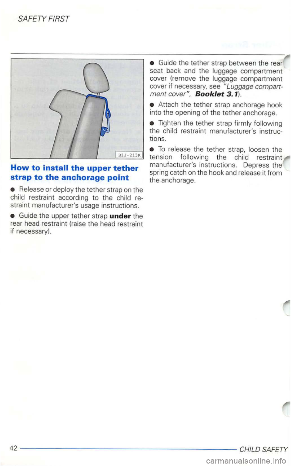 VOLKSWAGEN GOLF 1998  Owners Manual SAFETY FIRST 
How to 
Release  or deploy  the tether  strap on the 
child  restraint  according  to the  child  re­
straint  manufacturers  usage instructions . 
Guide the upper  tether  strap under