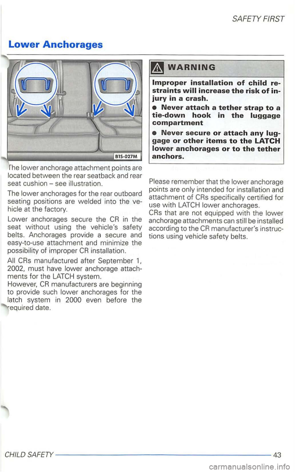 VOLKSWAGEN GOLF 1998  Owners Manual Lower Anchorages 
rhe anchorage attachm en t po ints are 
between the  rear  seatbac k and rear 
seat  cushion - see 
The anchorages for the rear  outboard 
seating  positions  are 
at the  factory. 
