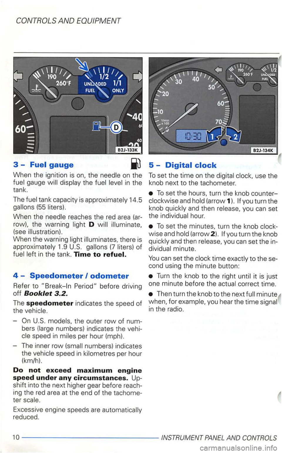 VOLKSWAGEN GOLF 1998  Owners Manual AND EQUIPMENT 
3 -Fuel gauge 5 -Digital clock 
When the  ignition  is on, the on  the the 
14.5 (55 
When the reaches the red  area (ar­
row),  the warning D 
there  is 
1.9 (7 
4  -Speedometer odome