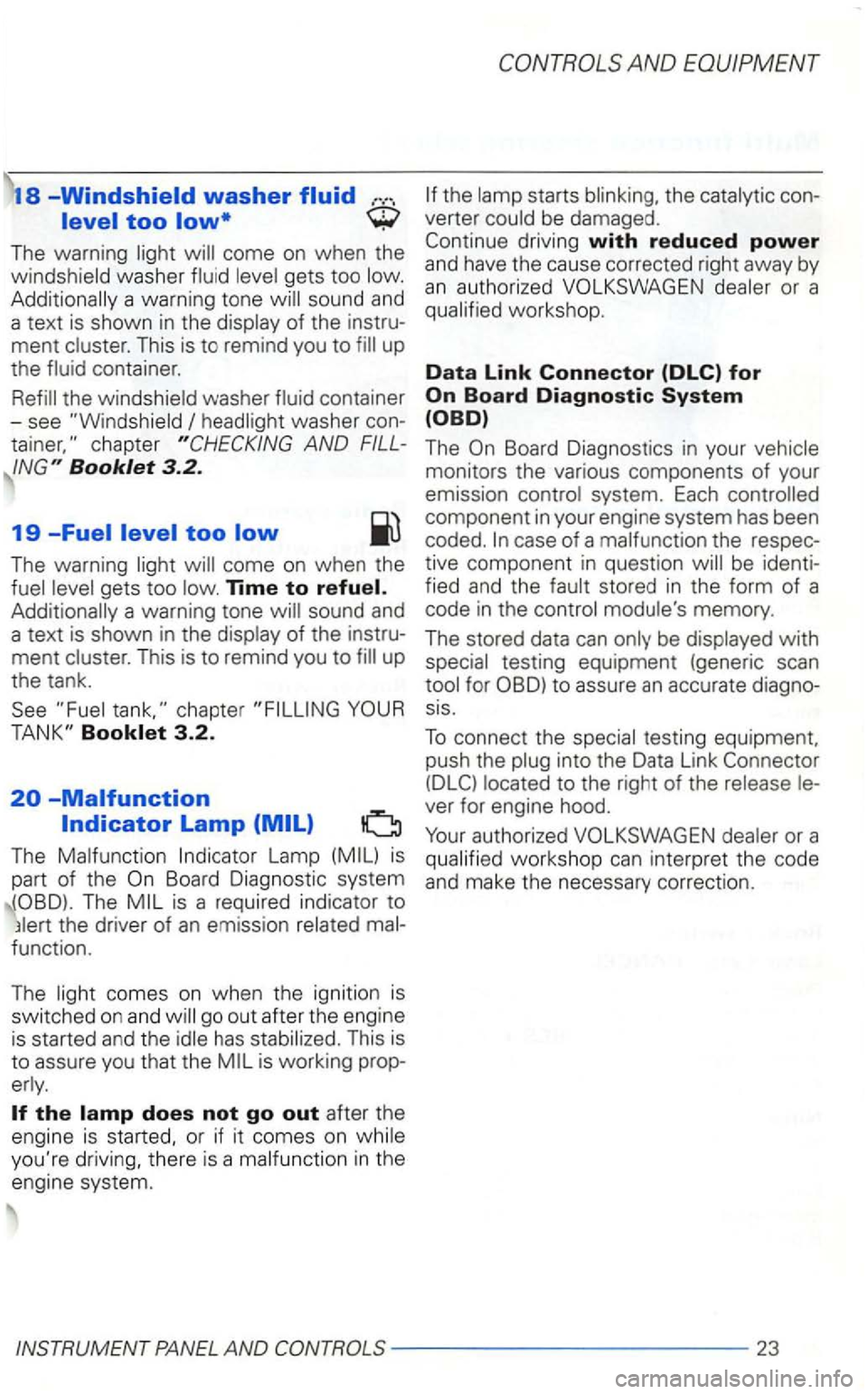 VOLKSWAGEN GOLF 1998  Owners Manual 18 -Windshield washer fluid 
The  warning 
gets  too sound  and 
a  te xt  is  shown in  the 
of the  instru­
ment T his  is to  remind  you to up 
the 
washer  con­
Booklet 3.2. 
19 -Fuel 
The warn