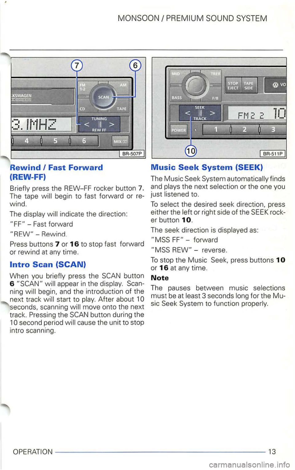VOLKSWAGEN GOLF 1998  Owners Manual Fast Forward 
(REW-FF) 
Briefly  press the REW-FF  rocker button  7. The tape  will begin to fast  fo rward or re­
wind. 
The display  will indicate  the direction: 
-Fast forward 
Music 
The  Music 