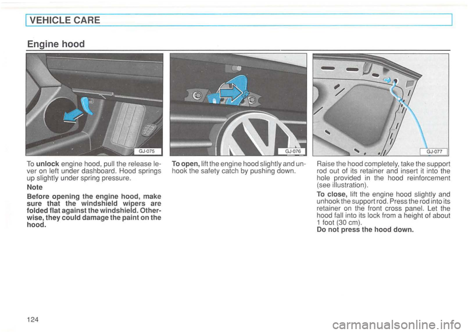 VOLKSWAGEN GOLF 1994  Owners Manual ver on left  under  dashboard.  Hood springs 
up slightly  under  spring  pressure. 
Note  Before 
opening the engine hood,  make sure that the windshield wipers are folded flat against the windshield