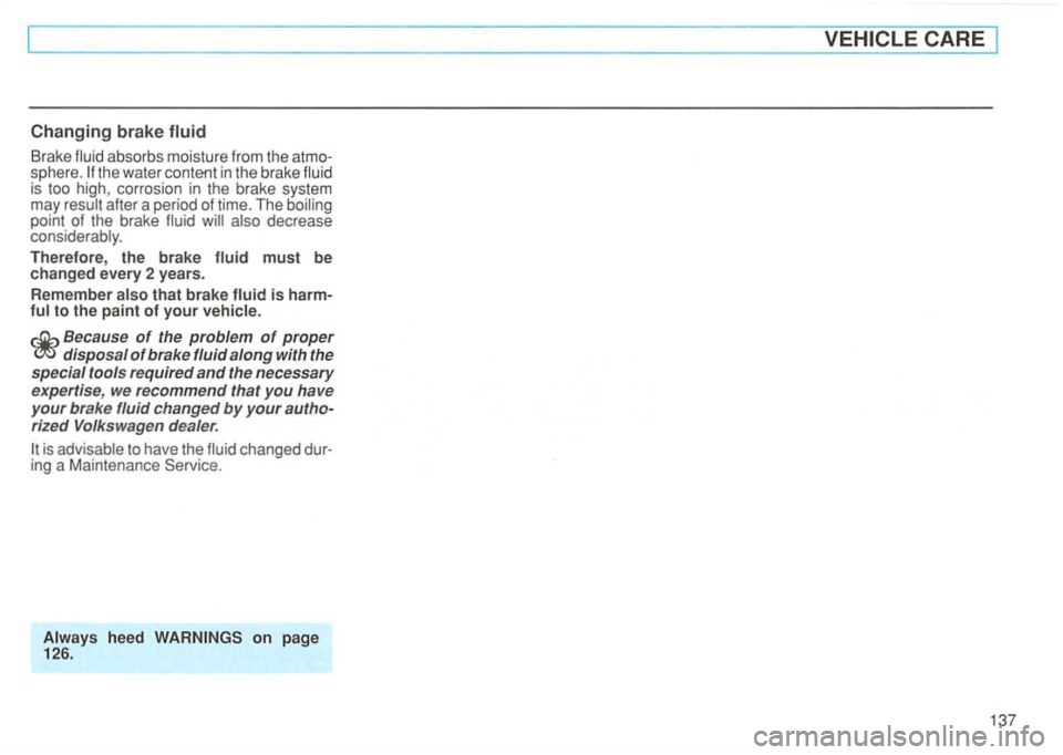 VOLKSWAGEN GOLF 1994  Owners Manual Changing brake fluid 
Brake in the brake is too  high,  corrosion  in the  brake  system 
may after  a pe riod  of time.  The point  of the  brake decrease 
Therefore , the brake must be changed every