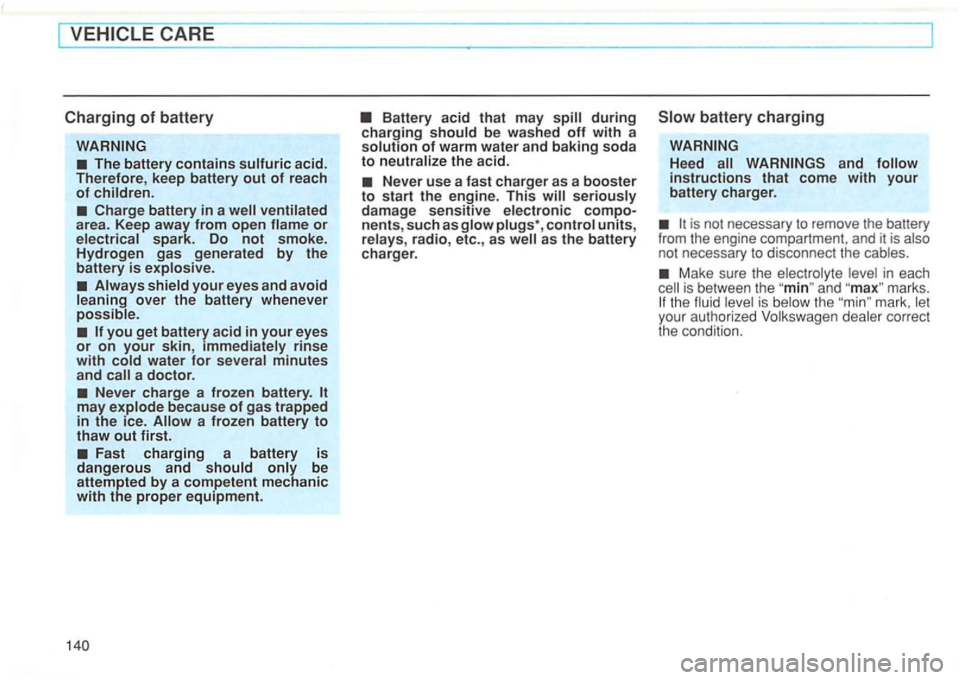 VOLKSWAGEN GOLF 1994  Owners Manual CARE 
Charging of battery 
The battery contains acid. 
Therefore , keep  battery out of reach of 
Charge  battery in a area.  Keep  away from open 
rinse with water for minutes and 
Never  charge  a f