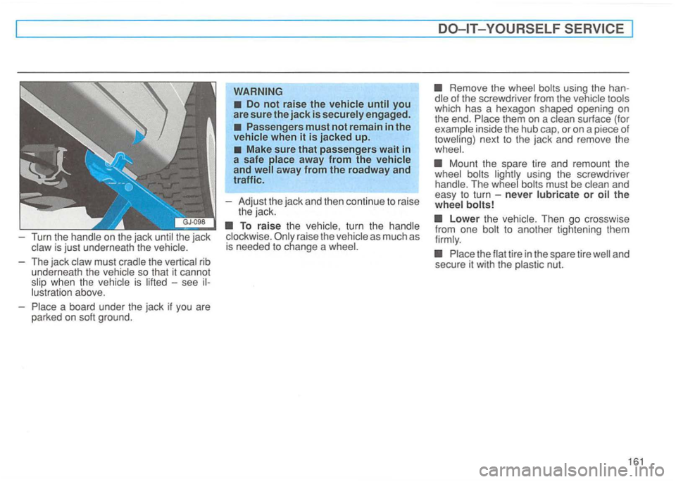 VOLKSWAGEN GOLF 1994  Owners Manual Turn  the handle  on  the  jack  until  the  jack 
Do  not  raise  the vehicle  until you 
are  sure  the jack  is securely  engaged. 
Passengers  must not remain  in the 
vehicle  when it is  jacked 