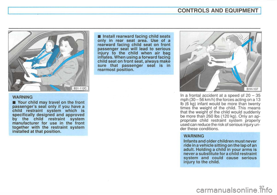VOLKSWAGEN GOLF 1994 Owners Guide rearward facing child seats only in rear seat  area.  Use of a 
rearward  facing child seat on front passenger  seat lead to serious injury to the child when air bag 
inflates.  When using a forward f