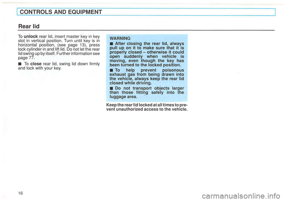 VOLKSWAGEN GOLF 1992 User Guide AND 
To unlock rear insert master  key in key in position.  Turn until key is in horizonta l position , (see page  13),  press the  rear 
swing with  your key. 
16 
Do not transport objects  larger 
t